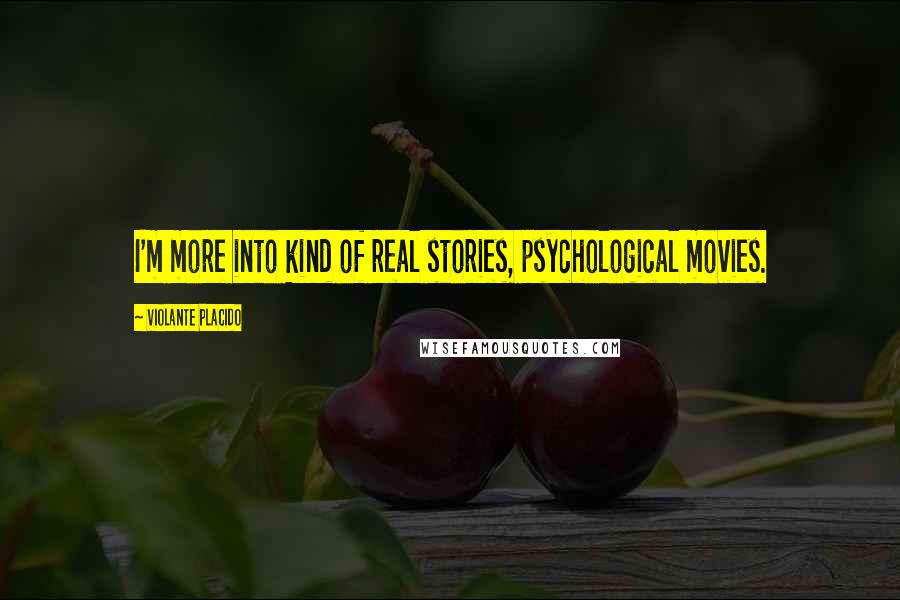 Violante Placido Quotes: I'm more into kind of real stories, psychological movies.