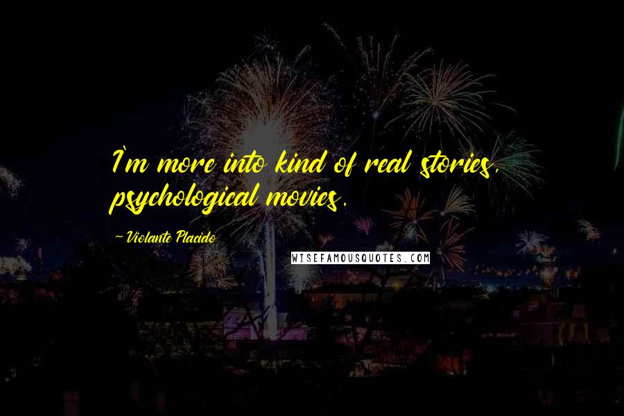 Violante Placido Quotes: I'm more into kind of real stories, psychological movies.