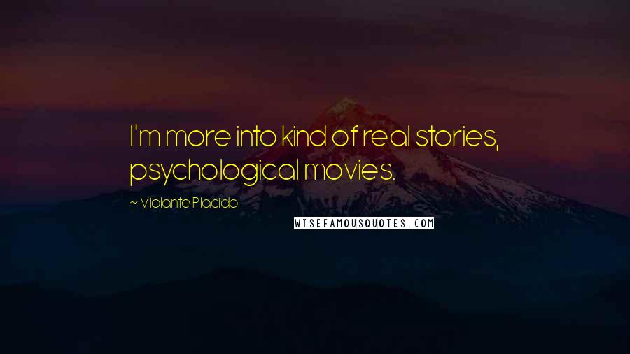 Violante Placido Quotes: I'm more into kind of real stories, psychological movies.