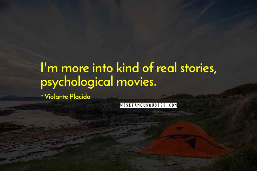 Violante Placido Quotes: I'm more into kind of real stories, psychological movies.