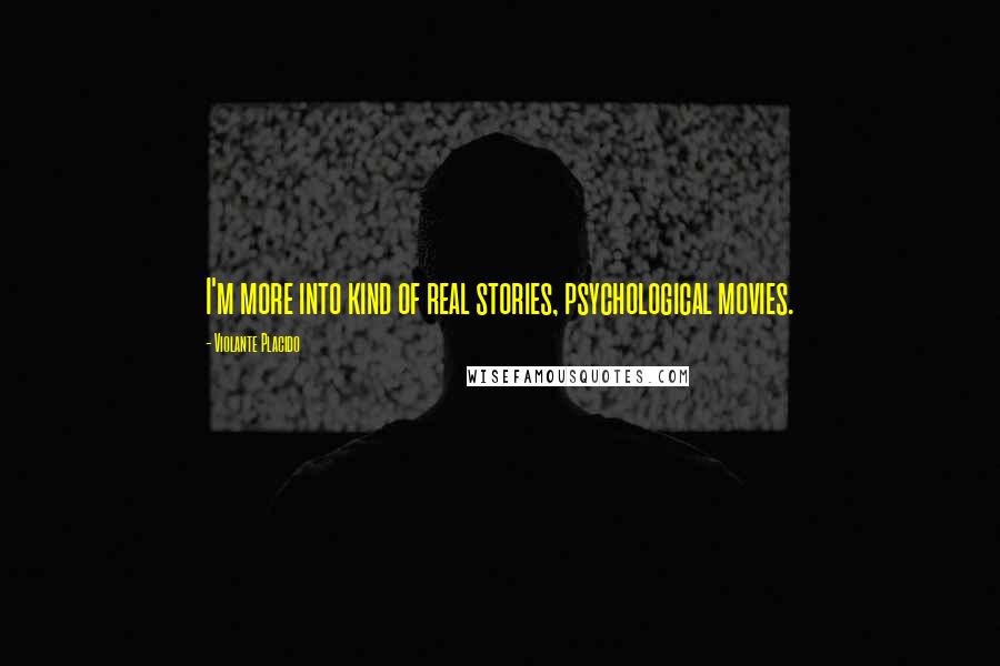 Violante Placido Quotes: I'm more into kind of real stories, psychological movies.