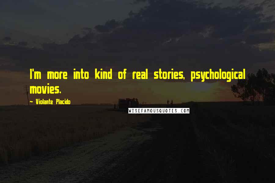 Violante Placido Quotes: I'm more into kind of real stories, psychological movies.