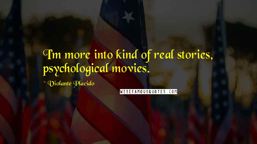Violante Placido Quotes: I'm more into kind of real stories, psychological movies.