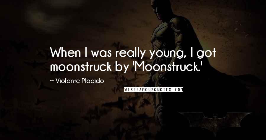 Violante Placido Quotes: When I was really young, I got moonstruck by 'Moonstruck.'