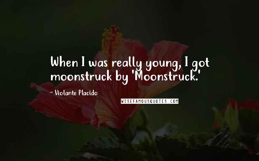 Violante Placido Quotes: When I was really young, I got moonstruck by 'Moonstruck.'