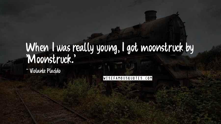 Violante Placido Quotes: When I was really young, I got moonstruck by 'Moonstruck.'