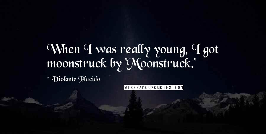 Violante Placido Quotes: When I was really young, I got moonstruck by 'Moonstruck.'