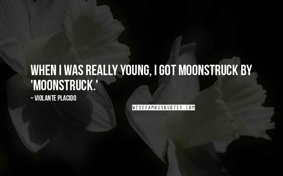 Violante Placido Quotes: When I was really young, I got moonstruck by 'Moonstruck.'