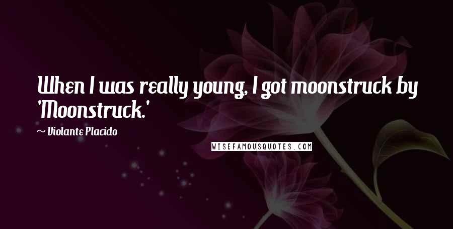Violante Placido Quotes: When I was really young, I got moonstruck by 'Moonstruck.'