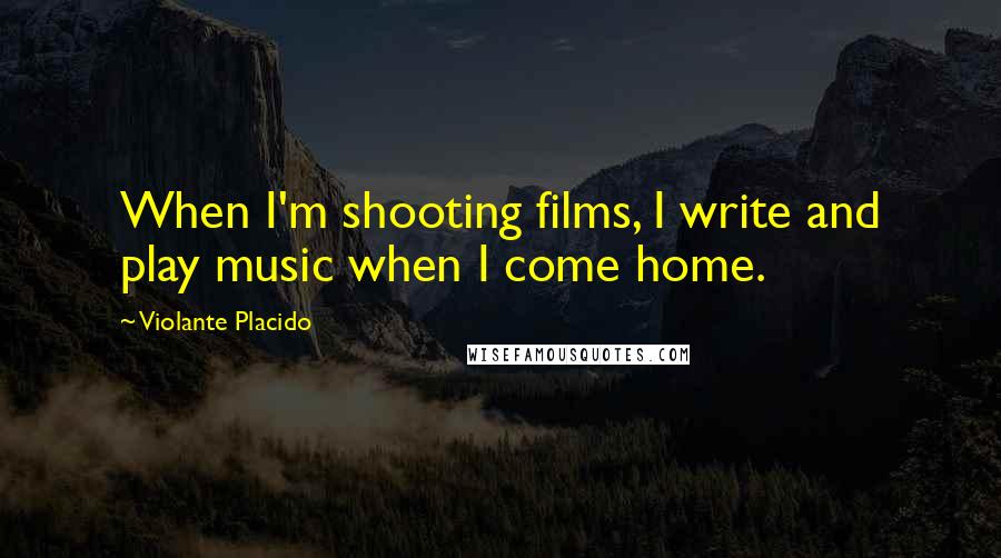 Violante Placido Quotes: When I'm shooting films, I write and play music when I come home.