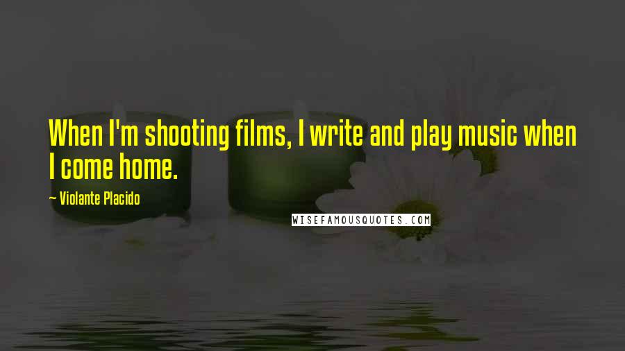 Violante Placido Quotes: When I'm shooting films, I write and play music when I come home.