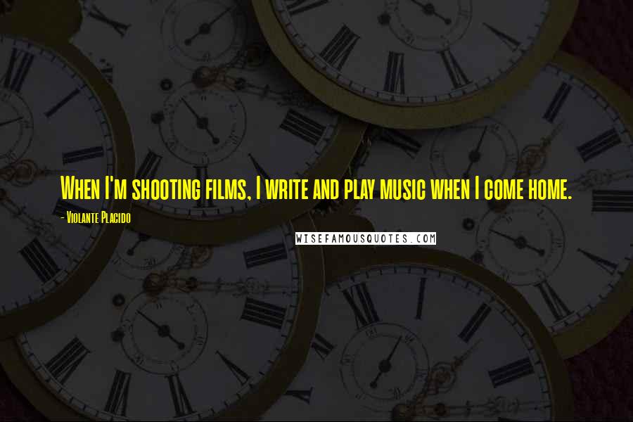 Violante Placido Quotes: When I'm shooting films, I write and play music when I come home.