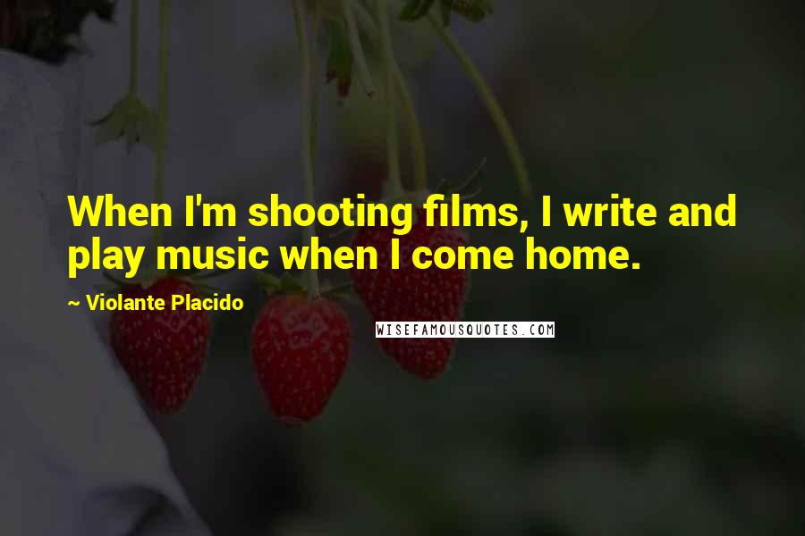 Violante Placido Quotes: When I'm shooting films, I write and play music when I come home.