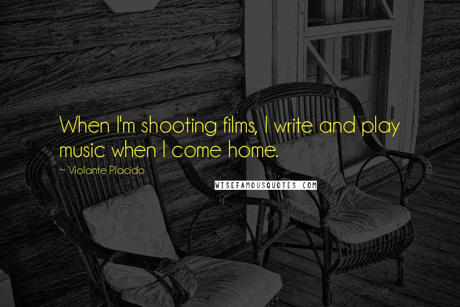 Violante Placido Quotes: When I'm shooting films, I write and play music when I come home.