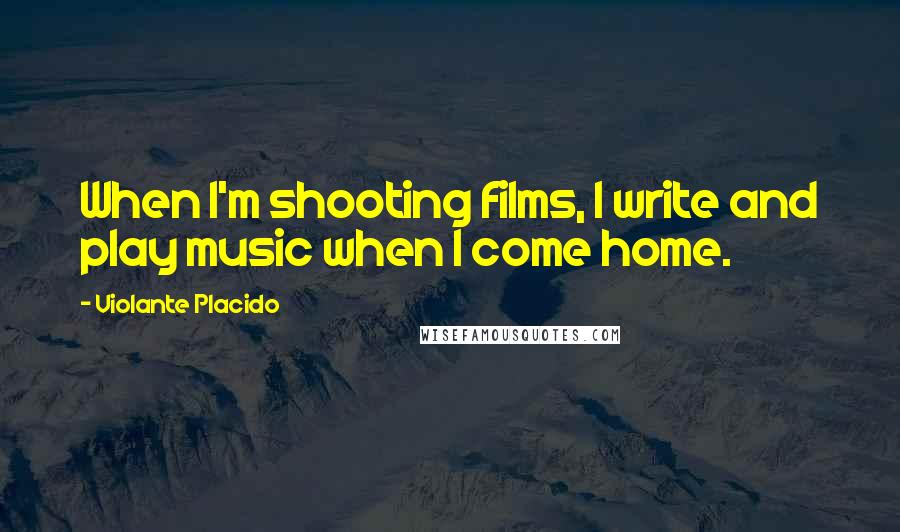 Violante Placido Quotes: When I'm shooting films, I write and play music when I come home.