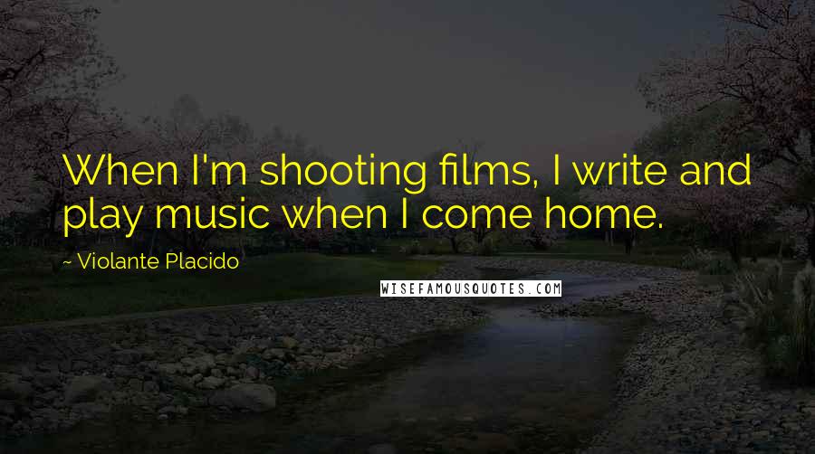 Violante Placido Quotes: When I'm shooting films, I write and play music when I come home.