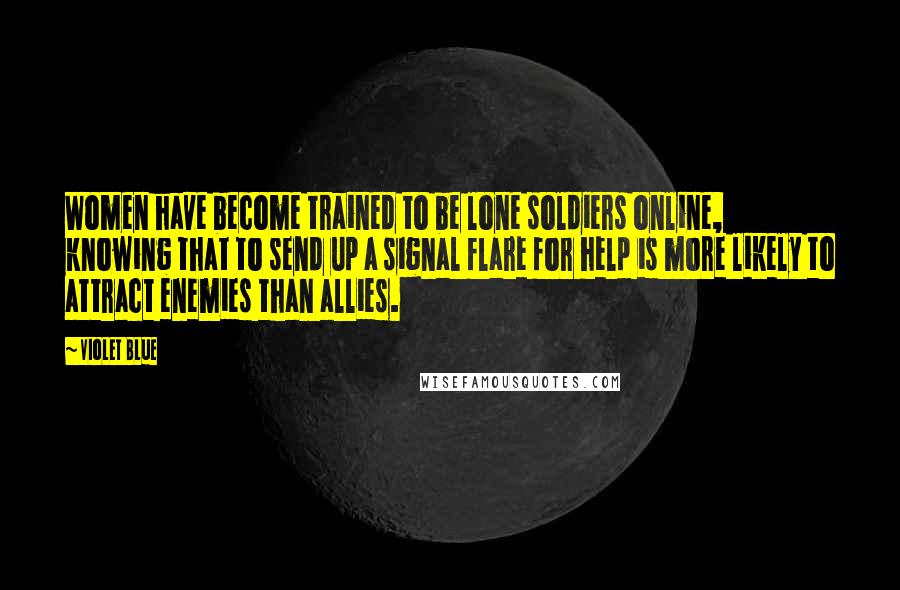 Violet Blue Quotes: Women have become trained to be lone soldiers online, knowing that to send up a signal flare for help is more likely to attract enemies than allies.