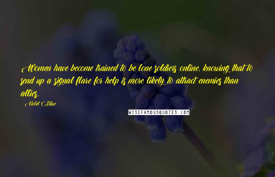 Violet Blue Quotes: Women have become trained to be lone soldiers online, knowing that to send up a signal flare for help is more likely to attract enemies than allies.