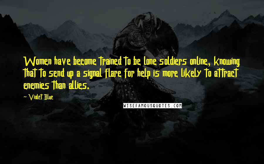 Violet Blue Quotes: Women have become trained to be lone soldiers online, knowing that to send up a signal flare for help is more likely to attract enemies than allies.