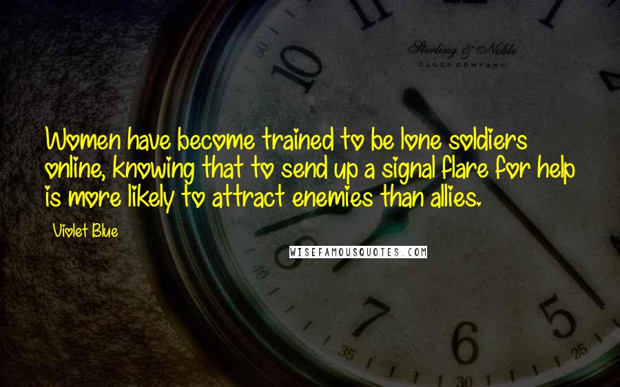 Violet Blue Quotes: Women have become trained to be lone soldiers online, knowing that to send up a signal flare for help is more likely to attract enemies than allies.