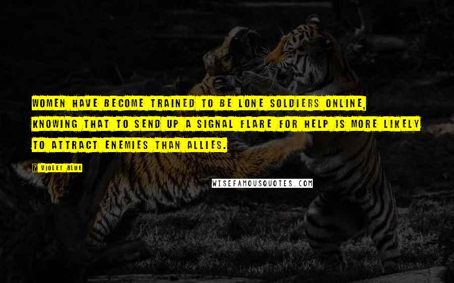 Violet Blue Quotes: Women have become trained to be lone soldiers online, knowing that to send up a signal flare for help is more likely to attract enemies than allies.