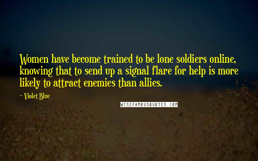 Violet Blue Quotes: Women have become trained to be lone soldiers online, knowing that to send up a signal flare for help is more likely to attract enemies than allies.