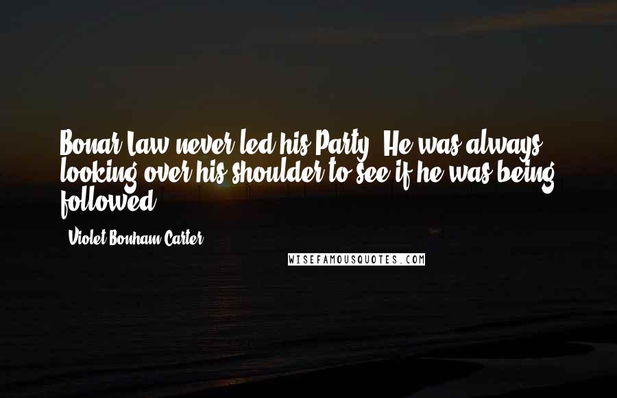 Violet Bonham Carter Quotes: Bonar Law never led his Party. He was always looking over his shoulder to see if he was being followed.