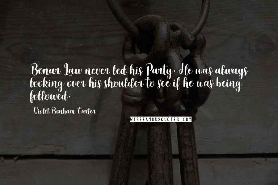 Violet Bonham Carter Quotes: Bonar Law never led his Party. He was always looking over his shoulder to see if he was being followed.