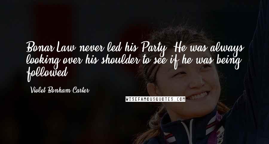 Violet Bonham Carter Quotes: Bonar Law never led his Party. He was always looking over his shoulder to see if he was being followed.