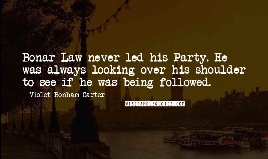 Violet Bonham Carter Quotes: Bonar Law never led his Party. He was always looking over his shoulder to see if he was being followed.