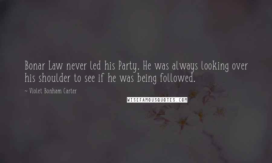 Violet Bonham Carter Quotes: Bonar Law never led his Party. He was always looking over his shoulder to see if he was being followed.