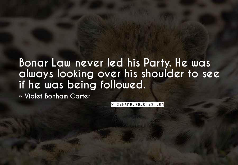 Violet Bonham Carter Quotes: Bonar Law never led his Party. He was always looking over his shoulder to see if he was being followed.