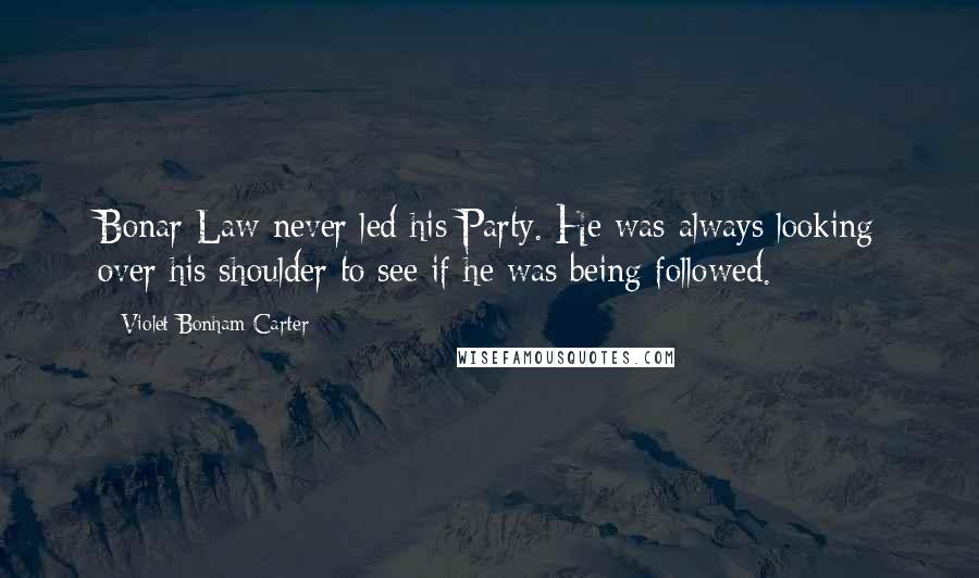 Violet Bonham Carter Quotes: Bonar Law never led his Party. He was always looking over his shoulder to see if he was being followed.