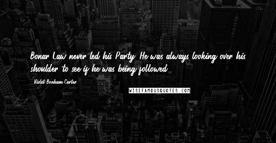 Violet Bonham Carter Quotes: Bonar Law never led his Party. He was always looking over his shoulder to see if he was being followed.