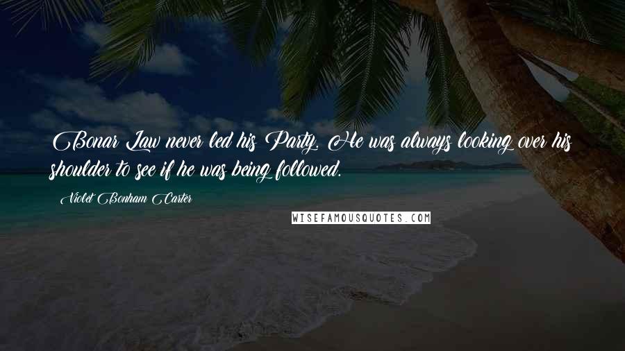 Violet Bonham Carter Quotes: Bonar Law never led his Party. He was always looking over his shoulder to see if he was being followed.