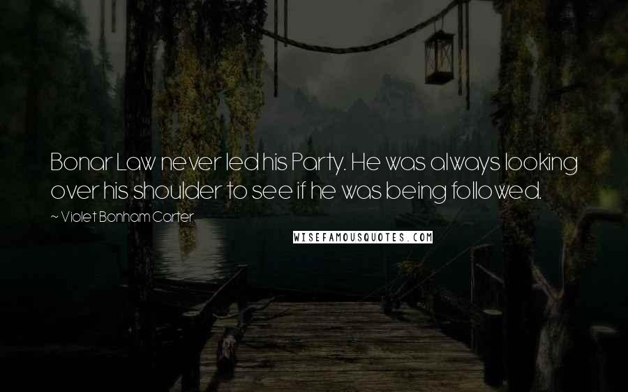 Violet Bonham Carter Quotes: Bonar Law never led his Party. He was always looking over his shoulder to see if he was being followed.