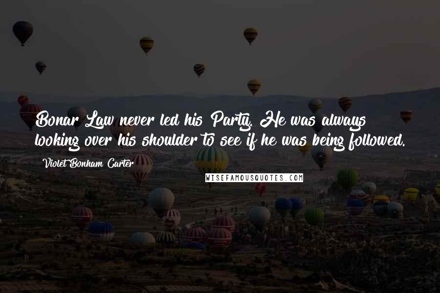 Violet Bonham Carter Quotes: Bonar Law never led his Party. He was always looking over his shoulder to see if he was being followed.