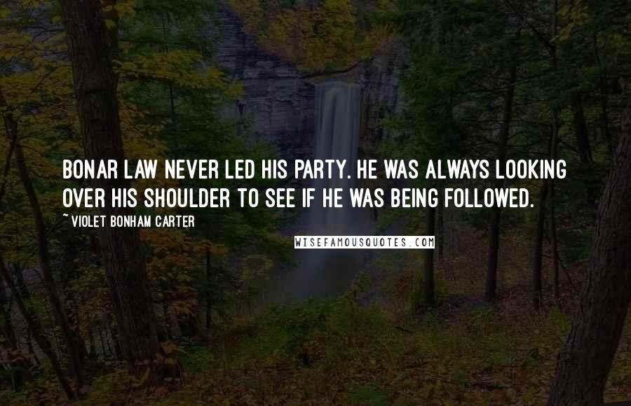 Violet Bonham Carter Quotes: Bonar Law never led his Party. He was always looking over his shoulder to see if he was being followed.