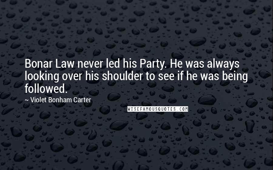 Violet Bonham Carter Quotes: Bonar Law never led his Party. He was always looking over his shoulder to see if he was being followed.