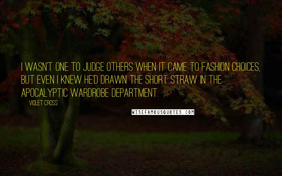 Violet Cross Quotes: I wasn't one to judge others when it came to fashion choices, but even I knew he'd drawn the short straw in the apocalyptic wardrobe department.