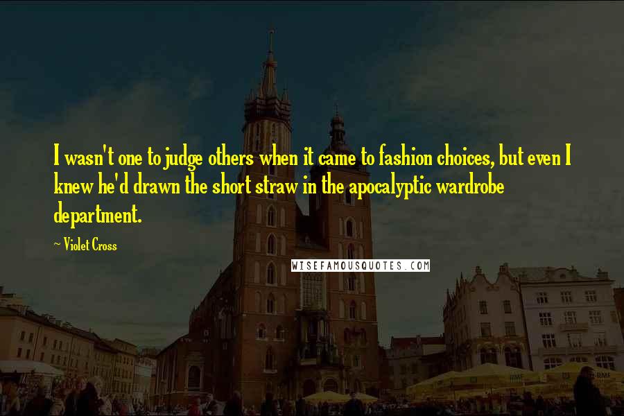 Violet Cross Quotes: I wasn't one to judge others when it came to fashion choices, but even I knew he'd drawn the short straw in the apocalyptic wardrobe department.