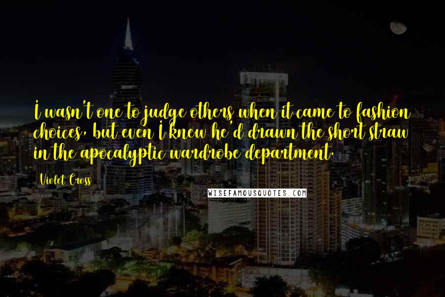 Violet Cross Quotes: I wasn't one to judge others when it came to fashion choices, but even I knew he'd drawn the short straw in the apocalyptic wardrobe department.