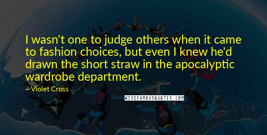 Violet Cross Quotes: I wasn't one to judge others when it came to fashion choices, but even I knew he'd drawn the short straw in the apocalyptic wardrobe department.