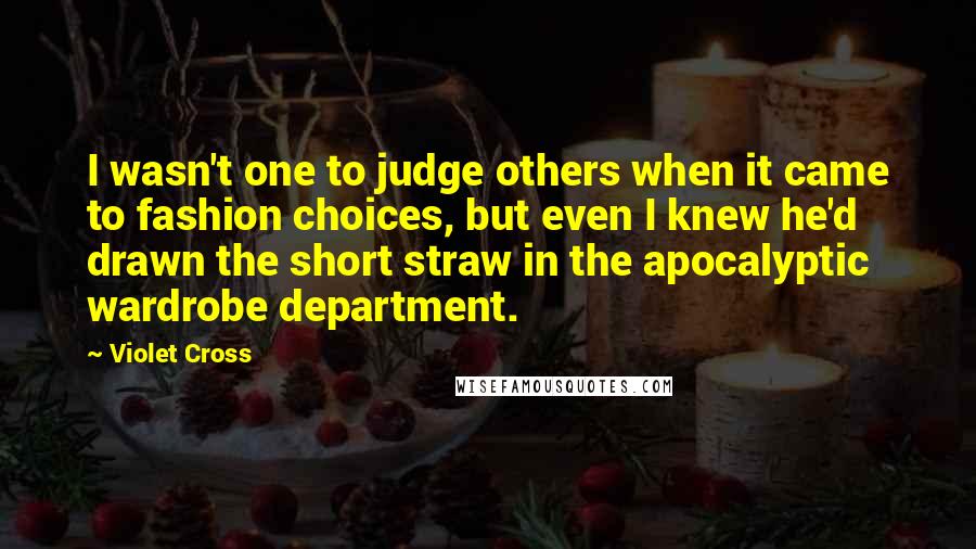 Violet Cross Quotes: I wasn't one to judge others when it came to fashion choices, but even I knew he'd drawn the short straw in the apocalyptic wardrobe department.