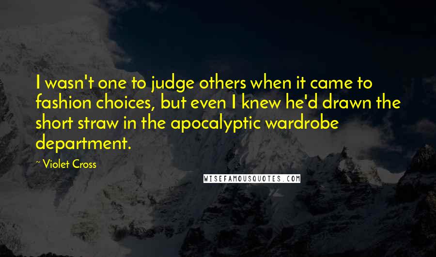 Violet Cross Quotes: I wasn't one to judge others when it came to fashion choices, but even I knew he'd drawn the short straw in the apocalyptic wardrobe department.