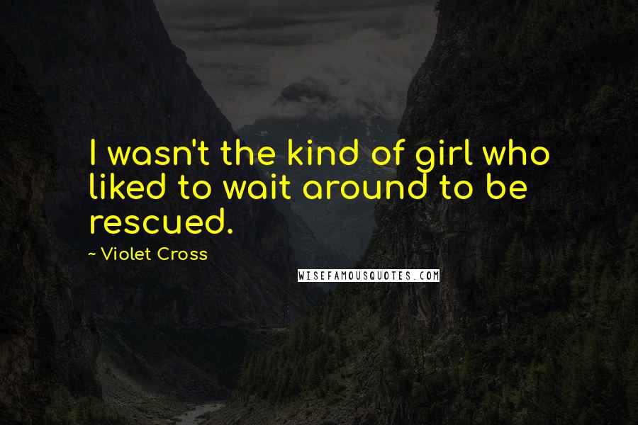 Violet Cross Quotes: I wasn't the kind of girl who liked to wait around to be rescued.