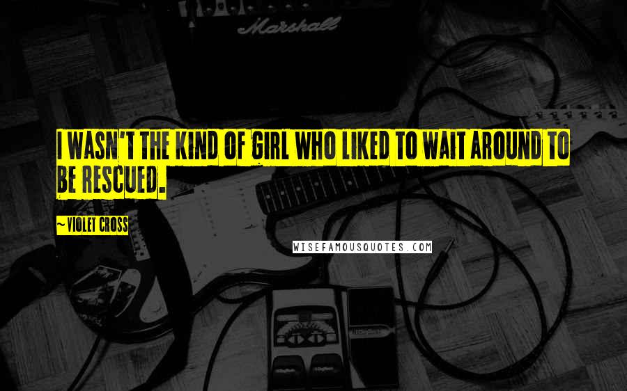 Violet Cross Quotes: I wasn't the kind of girl who liked to wait around to be rescued.