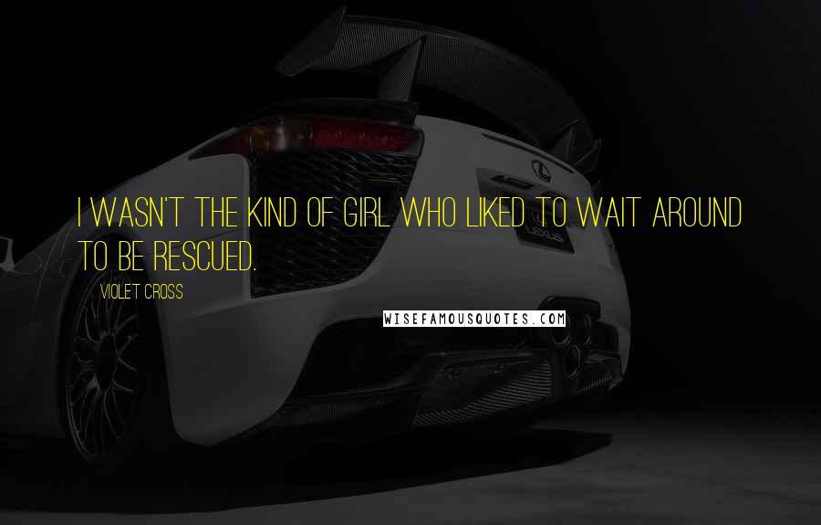Violet Cross Quotes: I wasn't the kind of girl who liked to wait around to be rescued.