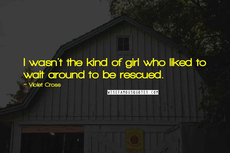 Violet Cross Quotes: I wasn't the kind of girl who liked to wait around to be rescued.