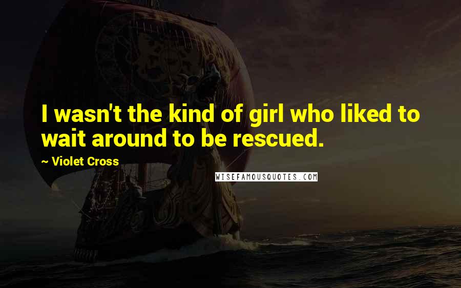 Violet Cross Quotes: I wasn't the kind of girl who liked to wait around to be rescued.